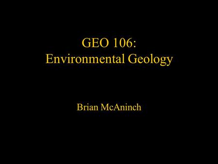 GEO 106: Environmental Geology Brian McAninch. Topics to be covered: Basic building blocks of geology & the environment –Minerals and their chemistry.