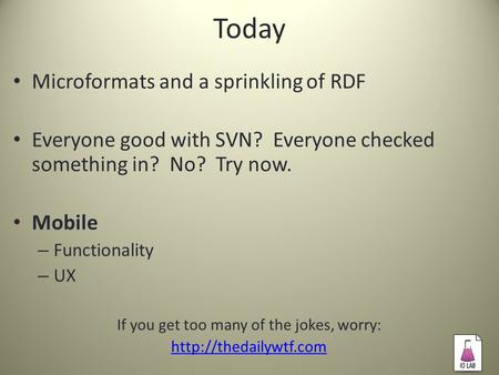 Today Microformats and a sprinkling of RDF Everyone good with SVN? Everyone checked something in? No? Try now. Mobile – Functionality – UX If you get too.