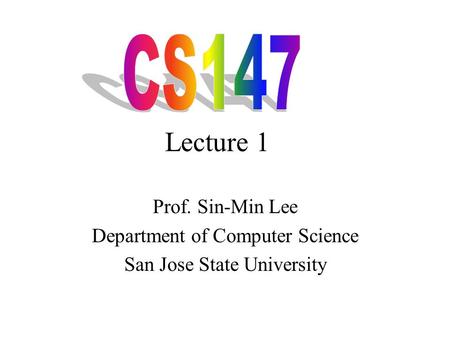 Lecture 1 Prof. Sin-Min Lee Department of Computer Science San Jose State University.