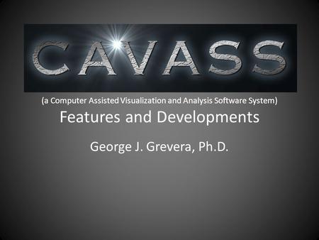 CAVASS (a Computer Assisted Visualization and Analysis Software System) Features and Developments George J. Grevera, Ph.D.
