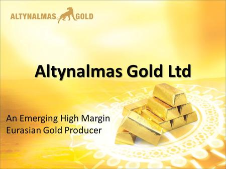 Altynalmas Gold Ltd An Emerging High Margin Eurasian Gold Producer.