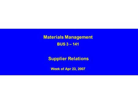 Materials Management BUS 3 – 141 Supplier Relations Week of Apr 23, 2007.
