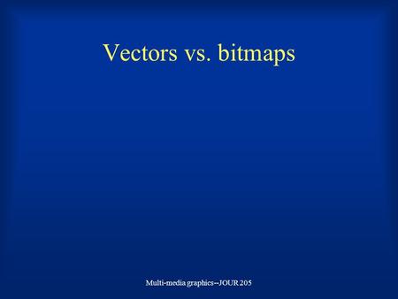 Multi-media graphics--JOUR 205 Vectors vs. bitmaps.