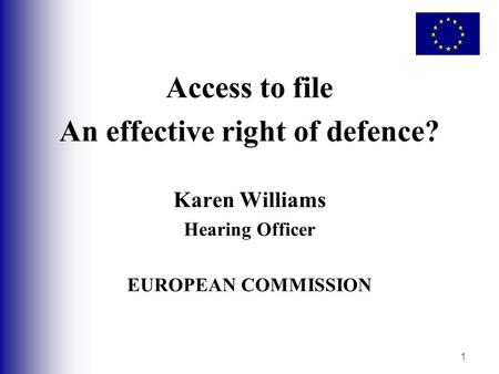 1 Access to file An effective right of defence? Karen Williams Hearing Officer EUROPEAN COMMISSION.