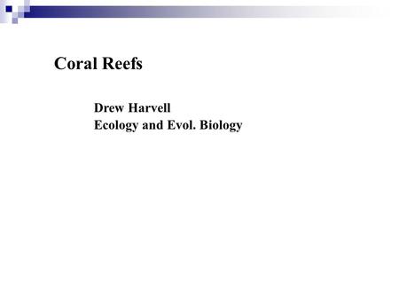 Coral Reefs Drew Harvell Ecology and Evol. Biology.
