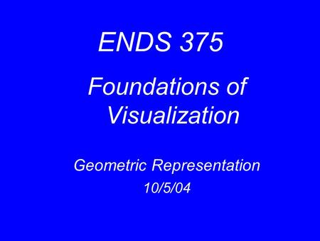 ENDS 375 Foundations of Visualization Geometric Representation 10/5/04.