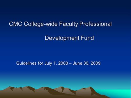 CMC College-wide Faculty Professional Development Fund Guidelines for July 1, 2008 – June 30, 2009 Guidelines for July 1, 2008 – June 30, 2009.