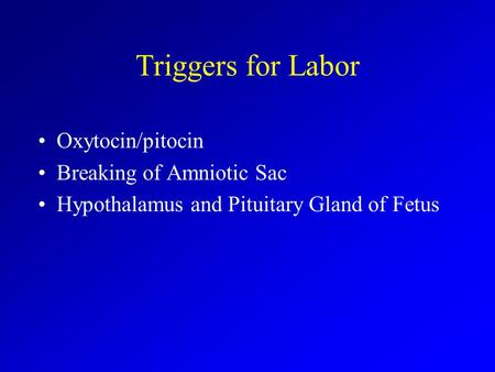 Triggers for Labor Oxytocin/pitocin Breaking of Amniotic Sac Hypothalamus and Pituitary Gland of Fetus.
