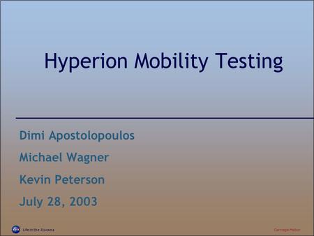 Life in the AtacamaCarnegie Mellon Hyperion Mobility Testing Dimi Apostolopoulos Michael Wagner Kevin Peterson July 28, 2003.