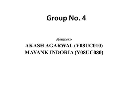 Group No. 4 Members- AKASH AGARWAL (Y08UC010) MAYANK INDORIA (Y08UC080)