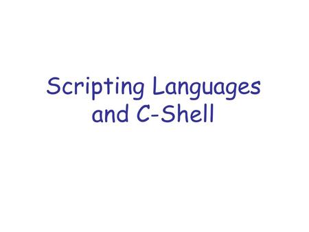 Scripting Languages and C-Shell. What is a scripting language ? Script is a sequence of commands written as plain text and run by an interpreter (shell).