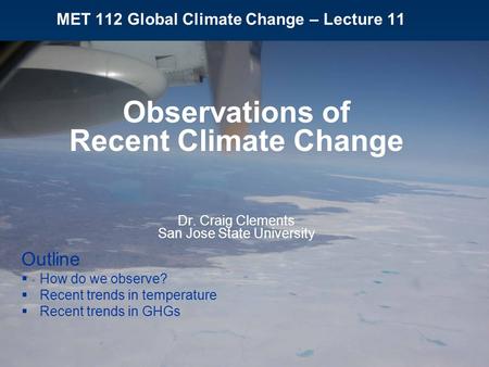 MET 112 Global Climate Change – Lecture 11 Observations of Recent Climate Change Dr. Craig Clements San Jose State University Outline  How do we observe?