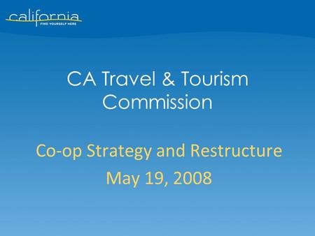 Co-op Strategy and Restructure May 19, 2008 CA Travel & Tourism Commission.
