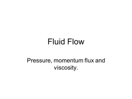 Fluid Flow Pressure, momentum flux and viscosity..