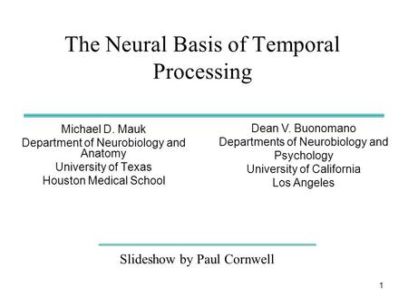 1 The Neural Basis of Temporal Processing Michael D. Mauk Department of Neurobiology and Anatomy University of Texas Houston Medical School Slideshow by.