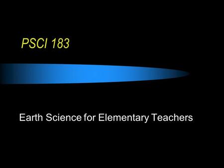 PSCI 183 Earth Science for Elementary Teachers. What is Earth Science?