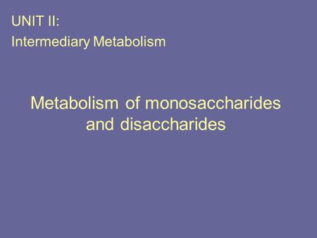 Metabolism of monosaccharides and disaccharides UNIT II: Intermediary Metabolism.