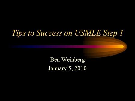 Tips to Success on USMLE Step 1 Ben Weinberg January 5, 2010.
