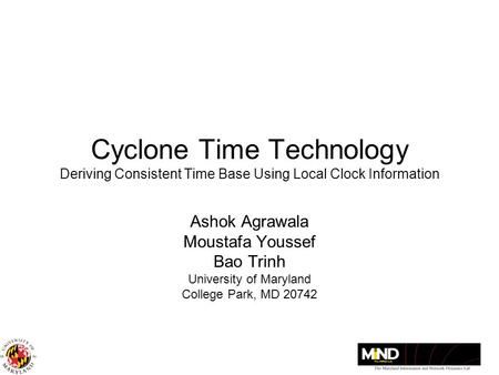 Cyclone Time Technology Deriving Consistent Time Base Using Local Clock Information Ashok Agrawala Moustafa Youssef Bao Trinh University of Maryland College.