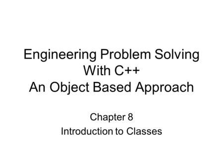 Engineering Problem Solving With C++ An Object Based Approach Chapter 8 Introduction to Classes.