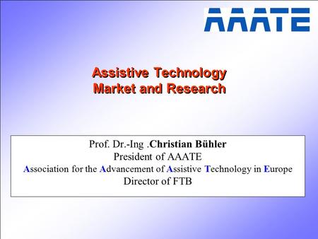 Assistive Technology Market and Research Prof. Dr.-Ing.Christian Bühler President of AAATE Association for the Advancement of Assistive Technology in Europe.