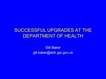 SUCCESSFUL UPGRADES AT THE DEPARTMENT OF HEALTH Gill Baker
