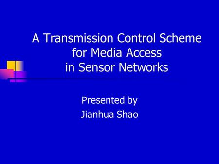 A Transmission Control Scheme for Media Access in Sensor Networks Presented by Jianhua Shao.