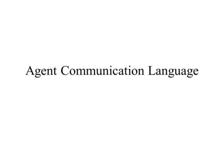 Agent Communication Language. Agent Coordination Agents communicate in order to achieve better the goals of themselves or of the society Coordination.