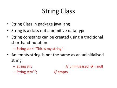 String Class String Class in package java.lang String is a class not a primitive data type String constants can be created using a traditional shorthand.