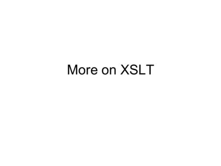 More on XSLT. More on XSLT variables Earlier we saw two ways to associate a value with a variable  A variable whose value is the empty string, for example.