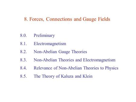 8. Forces, Connections and Gauge Fields 8.0. Preliminary 8.1. Electromagnetism 8.2. Non-Abelian Gauge Theories 8.3. Non-Abelian Theories and Electromagnetism.