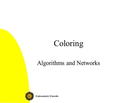 Coloring Algorithms and Networks. Coloring2 Graph coloring Vertex coloring: –Function f: V  C, such that for all {v,w}  E: f(v)  f(w) Chromatic number.