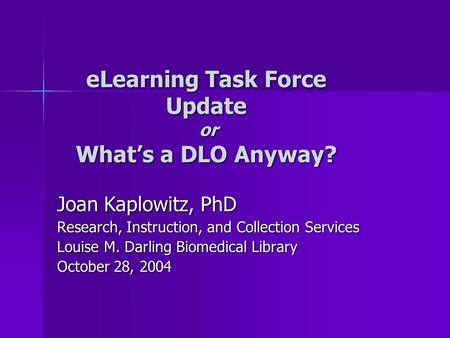 ELearning Task Force Update or What’s a DLO Anyway? Joan Kaplowitz, PhD Research, Instruction, and Collection Services Louise M. Darling Biomedical Library.