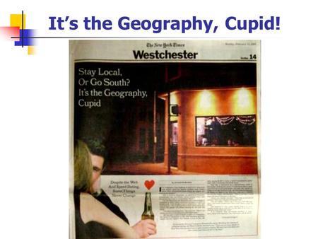 It’s the Geography, Cupid!. GTECH 201 Lecture 04 Introduction to Spatial Data.