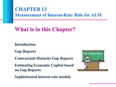 CHAPTER 13 Measurement of Interest-Rate Risk for ALM What is in this Chapter? Introduction Gap Reports Contractual-Maturity Gap Reports Estimating Economic.