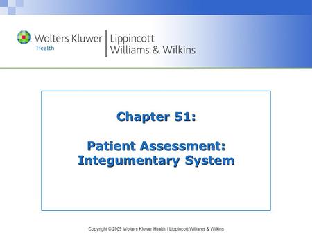Copyright © 2009 Wolters Kluwer Health | Lippincott Williams & Wilkins Chapter 51: Patient Assessment: Integumentary System.