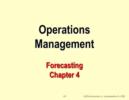 © 2004 by Prentice Hall, Inc., Upper Saddle River, N.J. 07458 4-1 Operations Management Forecasting Chapter 4.