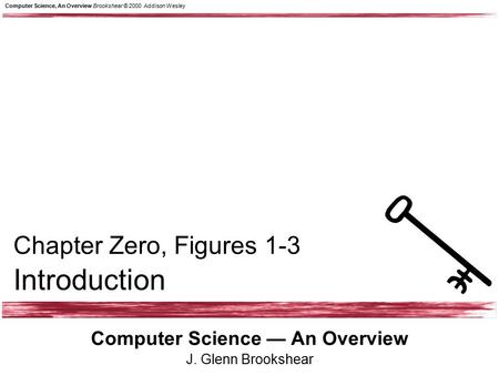 Computer Science, An Overview Brookshear © 2000 Addison Wesley Computer Science — An Overview J. Glenn Brookshear Chapter Zero, Figures 1-3 Introduction.