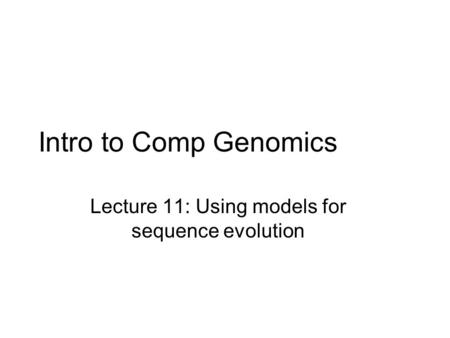 Intro to Comp Genomics Lecture 11: Using models for sequence evolution.