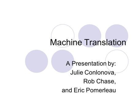Machine Translation A Presentation by: Julie Conlonova, Rob Chase, and Eric Pomerleau.