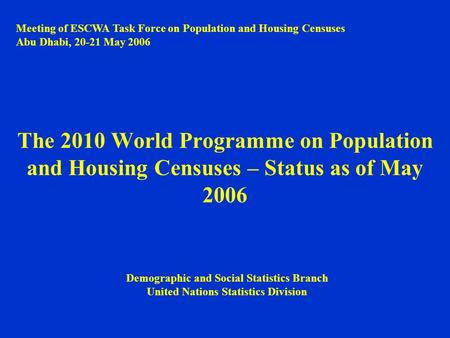 The 2010 World Programme on Population and Housing Censuses – Status as of May 2006 Meeting of ESCWA Task Force on Population and Housing Censuses Abu.