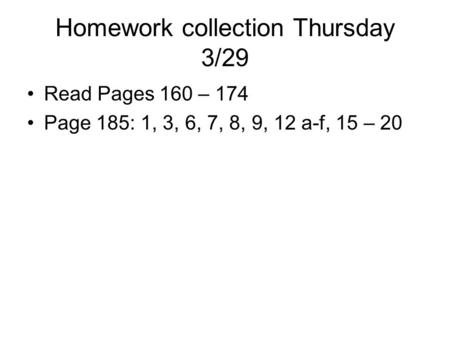 Homework collection Thursday 3/29 Read Pages 160 – 174 Page 185: 1, 3, 6, 7, 8, 9, 12 a-f, 15 – 20.