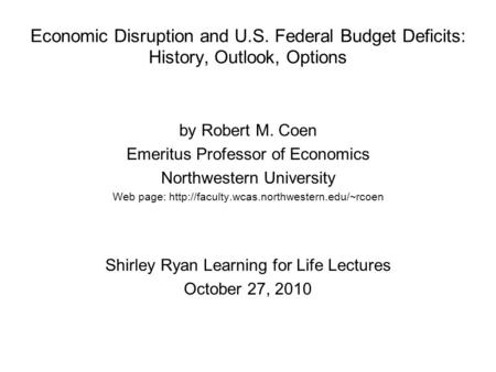 Economic Disruption and U.S. Federal Budget Deficits: History, Outlook, Options by Robert M. Coen Emeritus Professor of Economics Northwestern University.