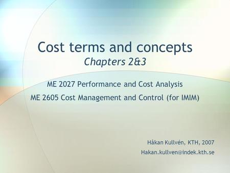 Cost terms and concepts Chapters 2&3 ME 2027 Performance and Cost Analysis ME 2605 Cost Management and Control (for IMIM) Håkan Kullvén, KTH, 2007