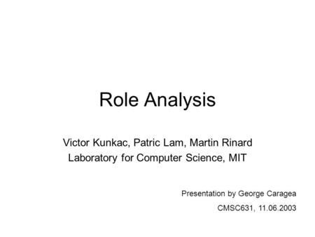 Role Analysis Victor Kunkac, Patric Lam, Martin Rinard Laboratory for Computer Science, MIT Presentation by George Caragea CMSC631, 11.06.2003.