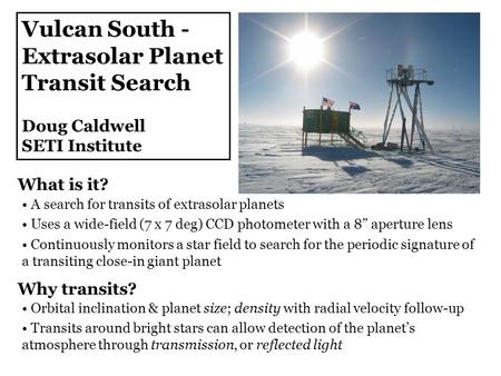 Vulcan South - Extrasolar Planet Transit Search Doug Caldwell SETI Institute A search for transits of extrasolar planets Uses a wide-field (7 x 7 deg)