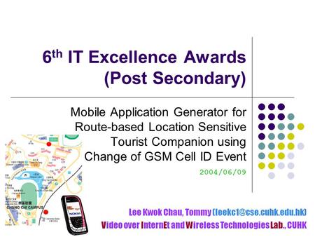 6 th IT Excellence Awards (Post Secondary) Mobile Application Generator for Route-based Location Sensitive Tourist Companion using Change of GSM Cell ID.