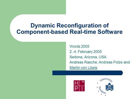 Dynamic Reconfiguration of Component-based Real-time Software Words 2005 2.-4. February 2005 Sedona, Arizona, USA Andreas Rasche, Andreas Polze and Martin.