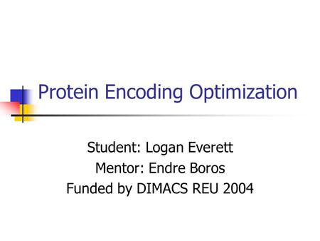 Protein Encoding Optimization Student: Logan Everett Mentor: Endre Boros Funded by DIMACS REU 2004.