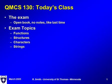 March 2005 1R. Smith - University of St Thomas - Minnesota QMCS 130: Today’s Class The examThe exam –Open book, no notes, like last time Exam TopicsExam.